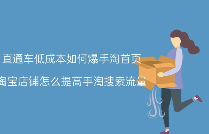 直通车低成本如何爆手淘首页 淘宝店铺怎么提高手淘搜索流量？